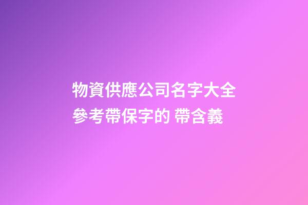 物資供應公司名字大全參考帶保字的 帶含義-第1張-公司起名-玄機派